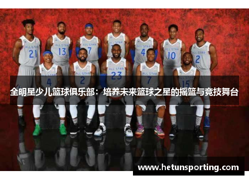 全明星少儿篮球俱乐部:培养未来篮球之星的摇篮与竞技舞台