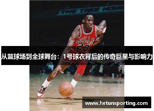 从篮球场到全球舞台:1号球衣背后的传奇巨星与影响力