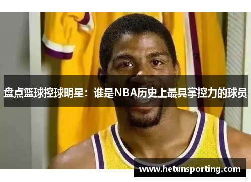 盘点篮球控球明星:谁是NBA历史上最具掌控力的球员