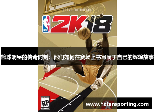 篮球明星的传奇时刻:他们如何在赛场上书写属于自己的辉煌故事