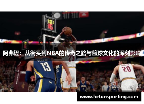 阿弗逊:从街头到NBA的传奇之路与篮球文化的深刻影响