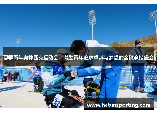 夏季青年奥林匹克运动会:激励青年追求卓越与梦想的全球竞技盛会