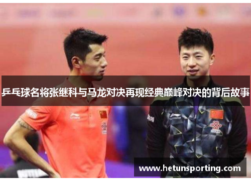 乒乓球名将张继科与马龙对决再现经典巅峰对决的背后故事