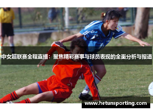 中女超联赛全程直播:聚焦精彩赛事与球员表现的全面分析与报道