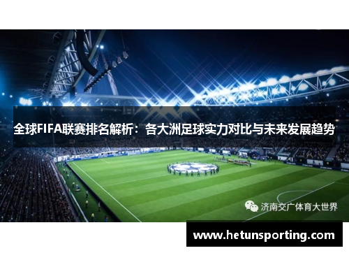 全球FIFA联赛排名解析:各大洲足球实力对比与未来发展趋势