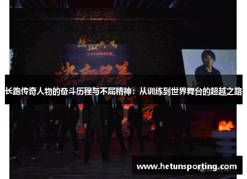 长跑传奇人物的奋斗历程与不屈精神：从训练到世界舞台的超越之路