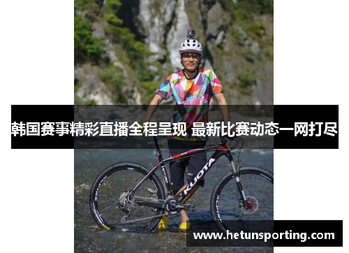 韩国赛事精彩直播全程呈现 最新比赛动态一网打尽